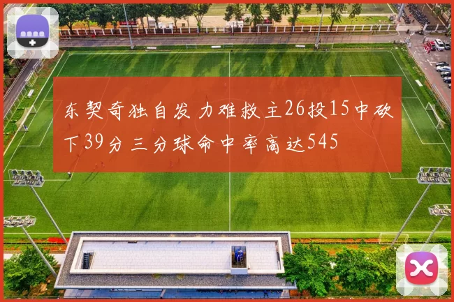 东契奇独自发力难救主26投15中砍下39分三分球命中率高达545